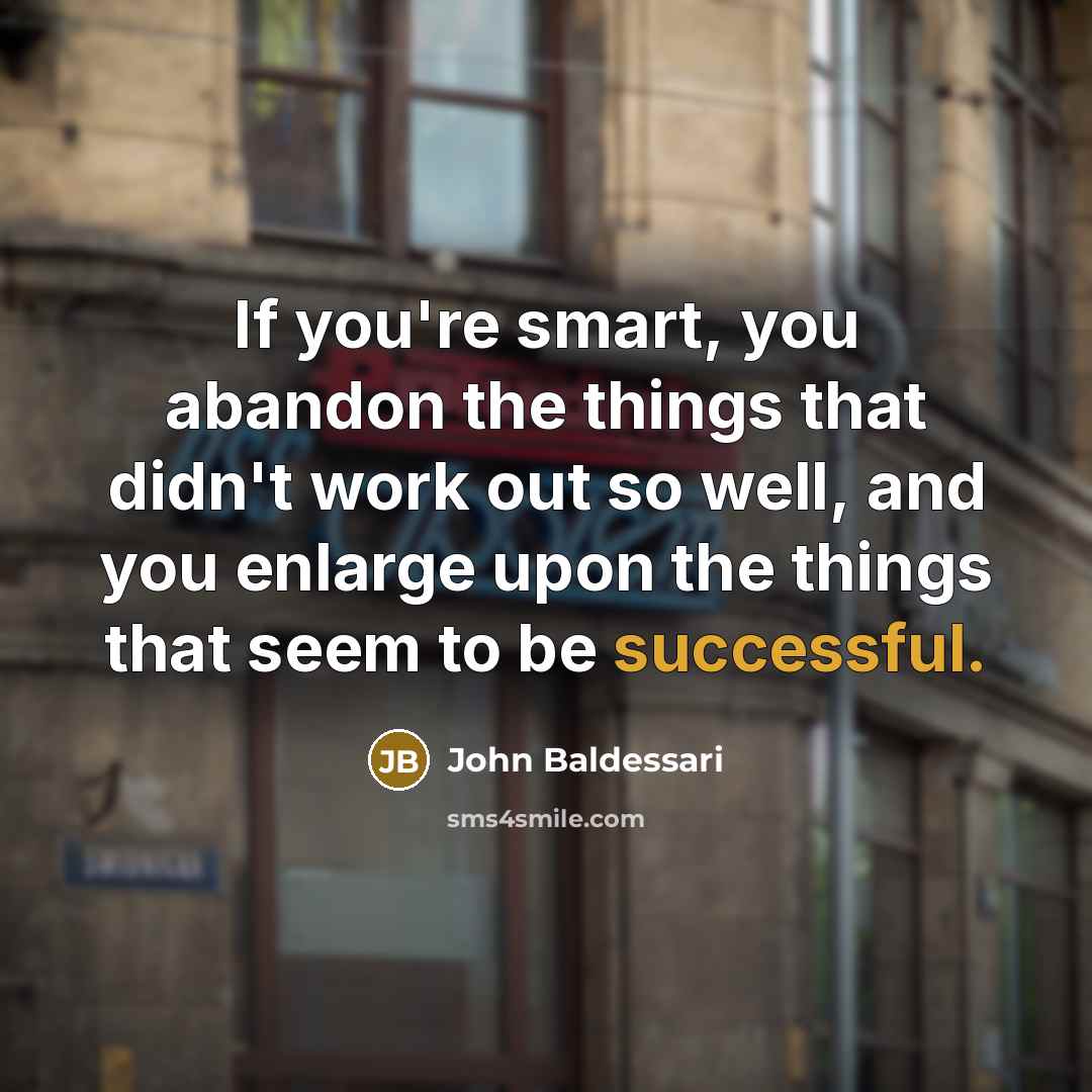 “If you're smart, you abandon the things that didn't work…” quote by John Baldessari