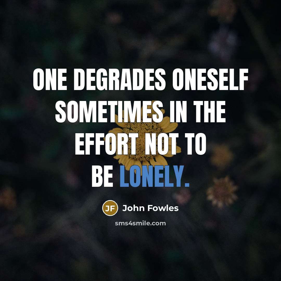 “One degrades oneself sometimes in the effort not to be…” quote by John Fowles