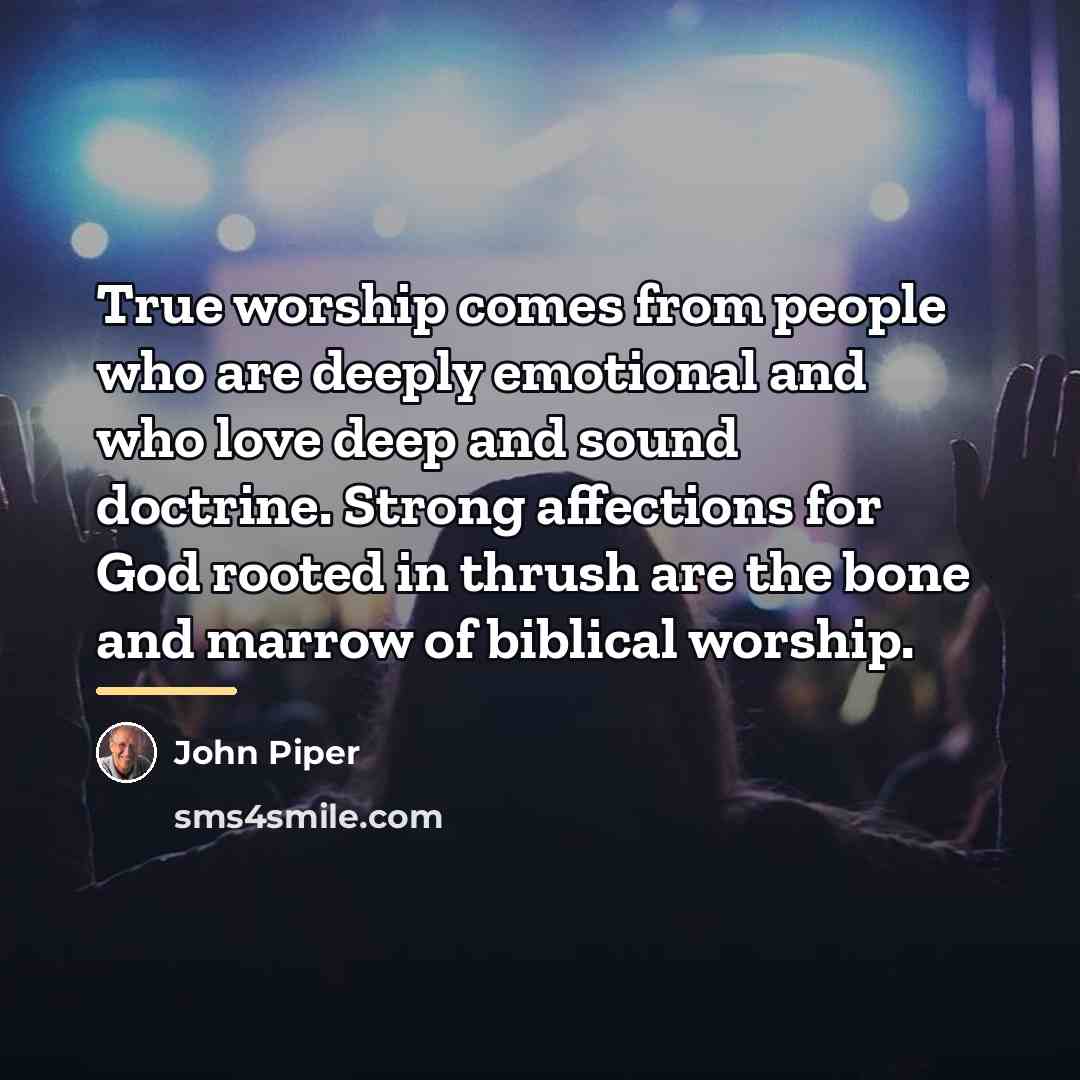 “True worship comes from people who are deeply emotional and…” quote by John Piper