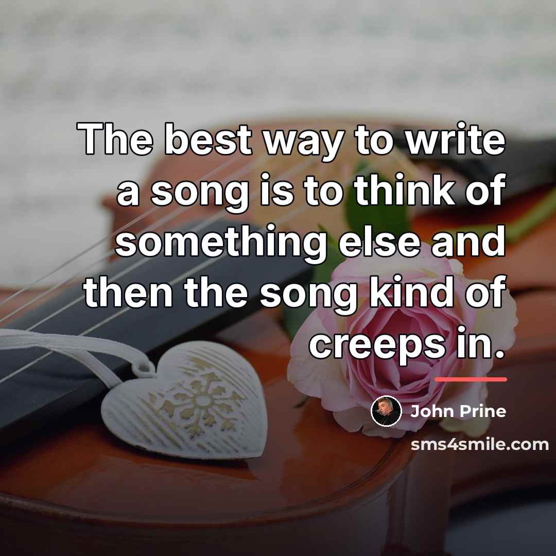 “The best way to write a song is to think…” quote by John Prine