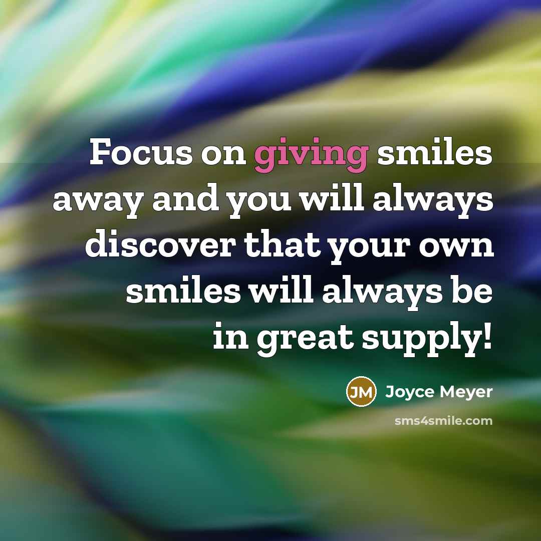 “Focus on giving smiles away and you will always discover…” quote by Joyce Meyer