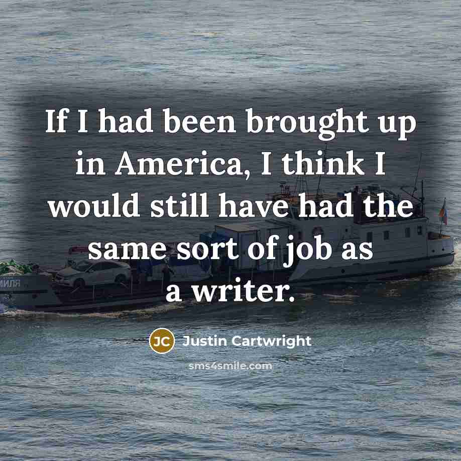 “If I had been brought up in America, I think…” quote by Justin Cartwright