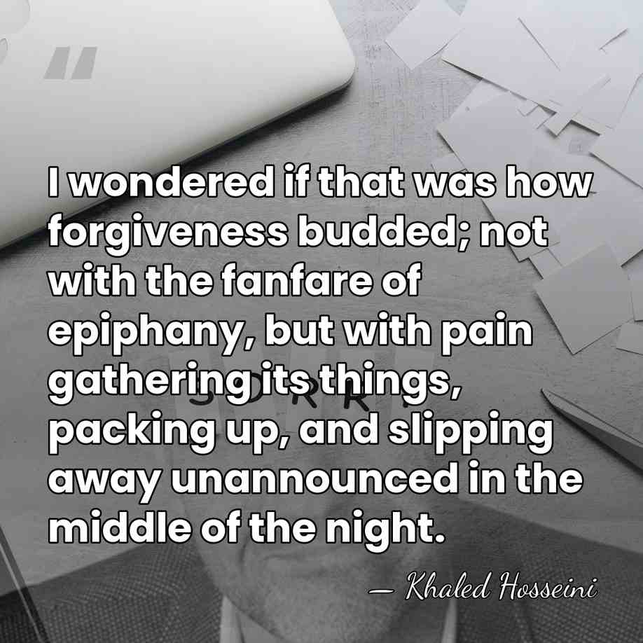 I wondered if that was how forgiveness budded; not with the fanfare&hellip; - Khaled Hosseini