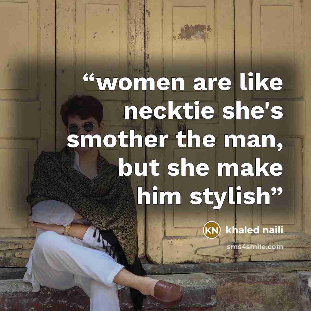 “women are like necktie she's smother the man, but she make him stylish” quote by khaled naili