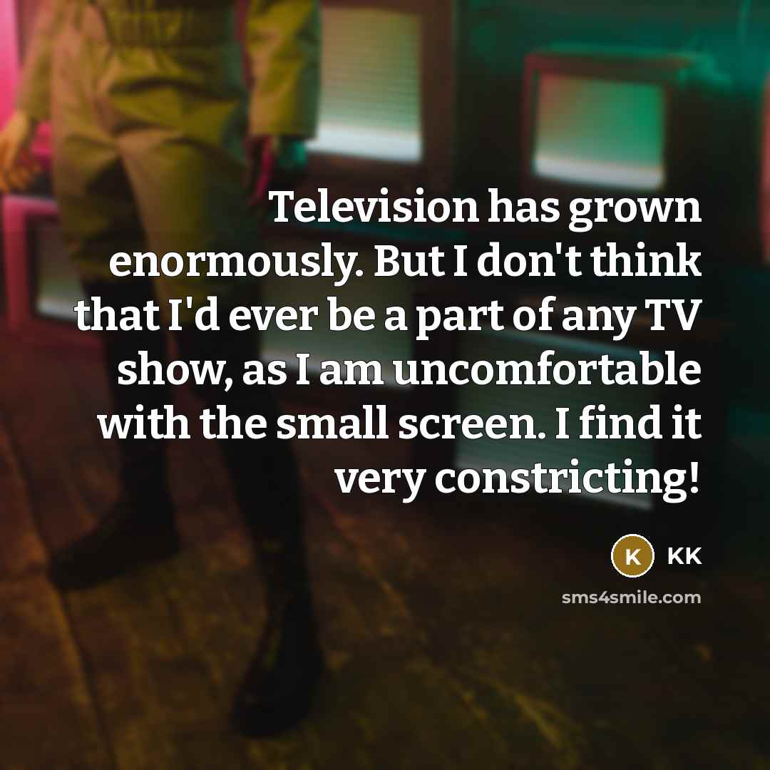 “Television has grown enormously. But I don't think that I'd…” quote by KK