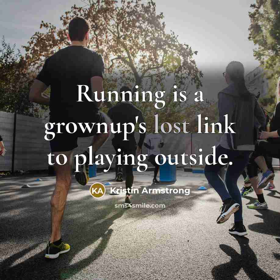“Running is a grownup's lost link to playing outside.” quote by Kristin Armstrong