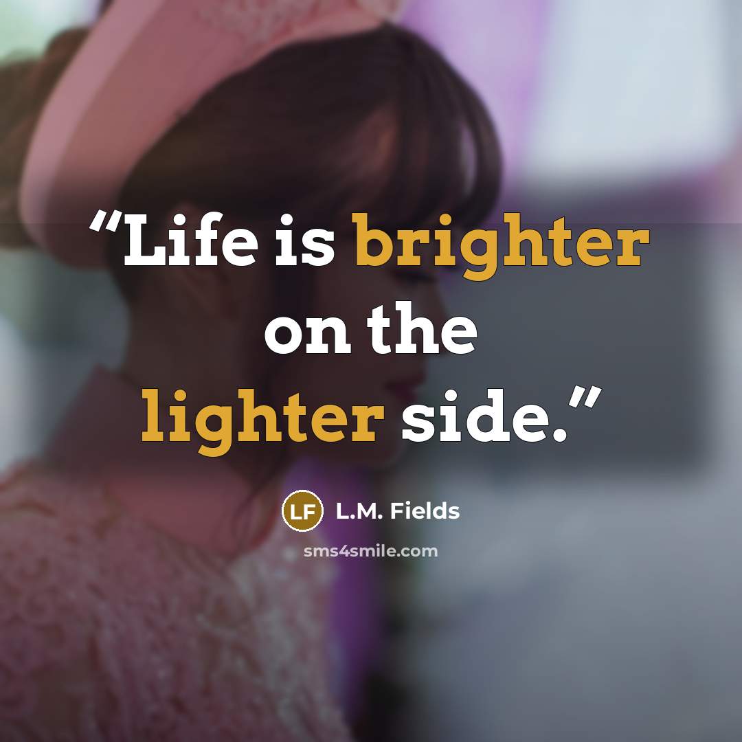 “Life is brighter on the lighter side.” quote by L.M. Fields