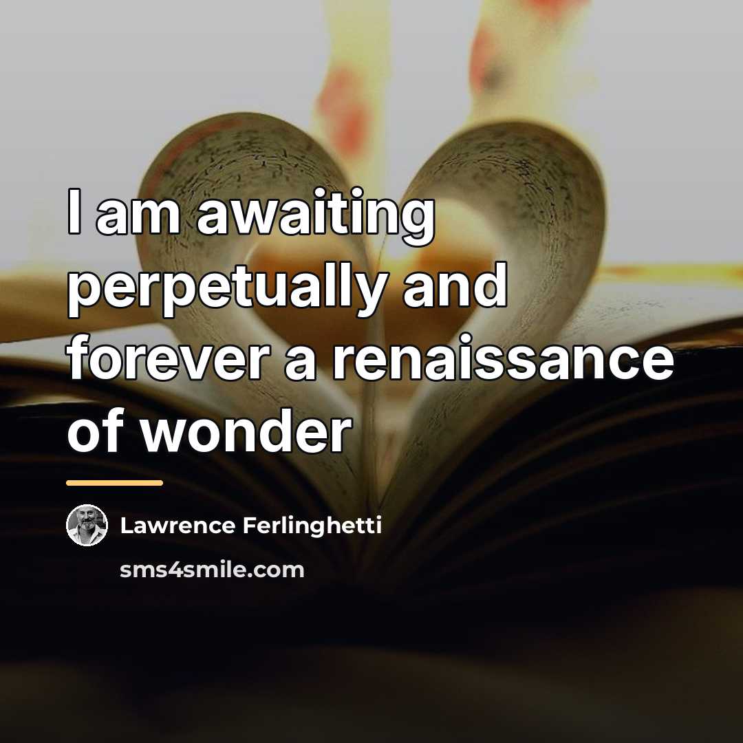 “I am awaiting perpetually and forever a renaissance of wonder…” quote by Lawrence Ferlinghetti