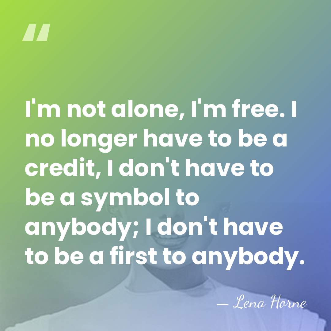 I'm not alone, I'm free. I no longer have to be a&hellip; - Lena Horne