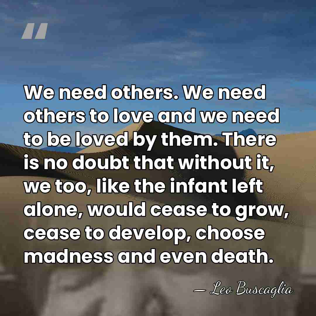 We need others. We need others to love and we need to&hellip; - Leo Buscaglia