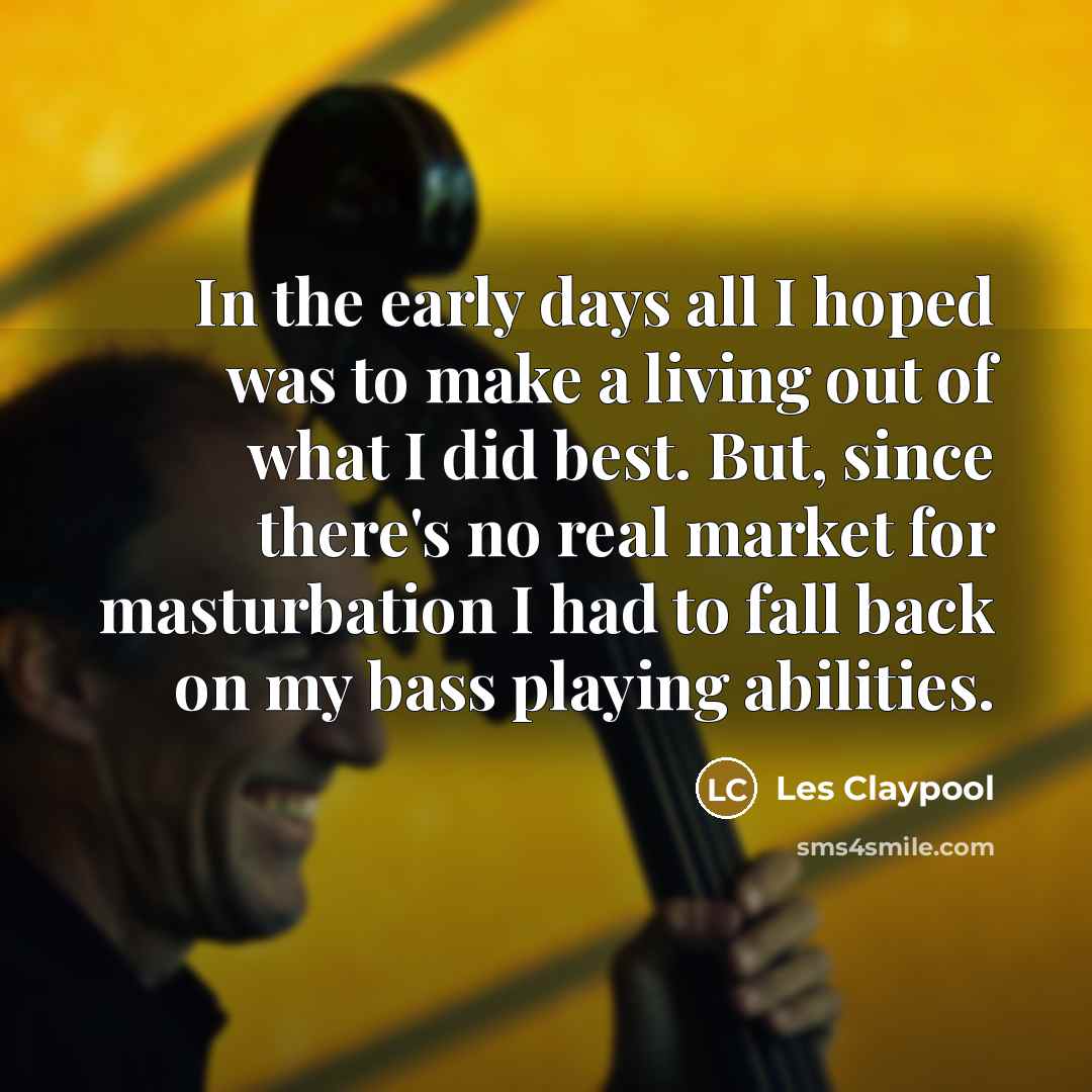 “In the early days all I hoped was to make…” quote by Les Claypool