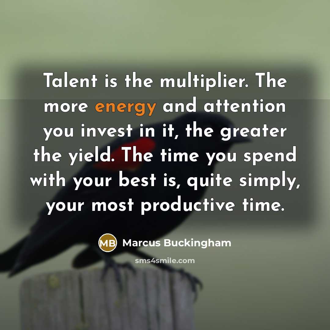 “Talent is the multiplier. The more energy and attention you…” quote by Marcus Buckingham