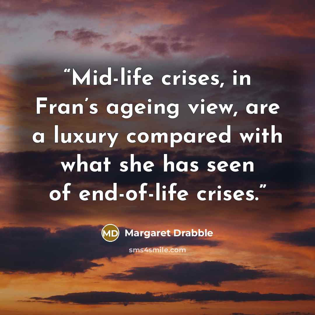 “Mid-life crises, in Fran’s ageing view, are a luxury compared with what she has seen of end-of-life crises.” quote by Margaret Drabble