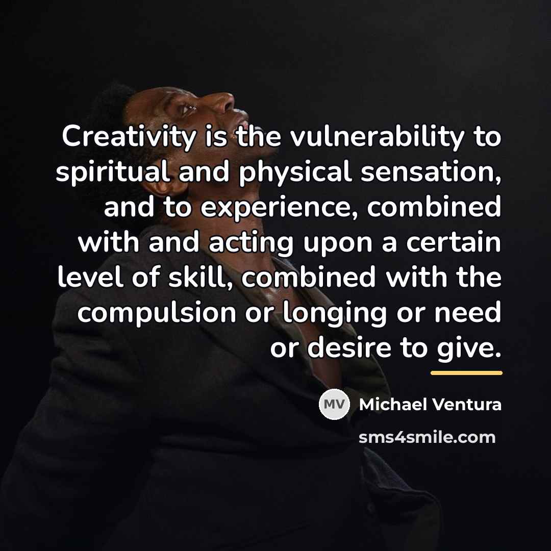 “Creativity is the vulnerability to spiritual and physical sensation, and…” quote by Michael Ventura