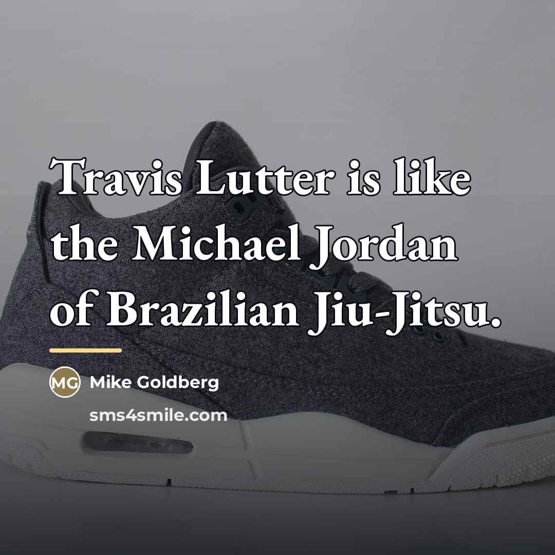 “Travis Lutter is like the Michael Jordan of Brazilian Jiu-Jitsu.…” quote by Mike Goldberg