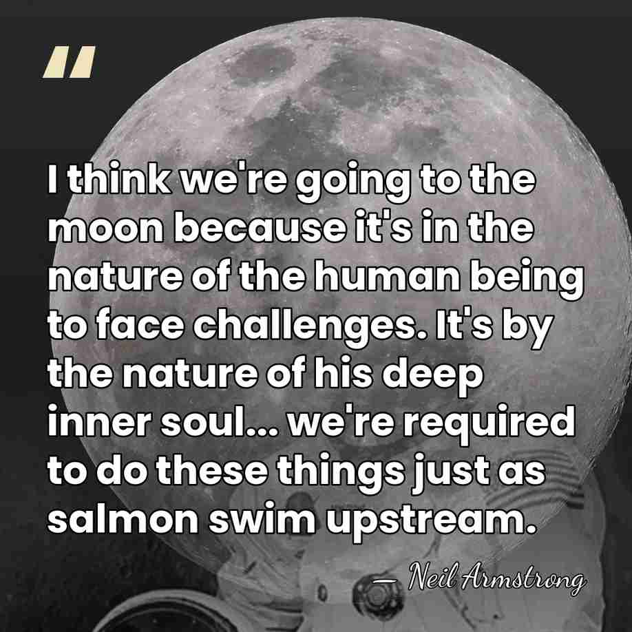 I think we're going to the moon because it's in the nature&hellip; - Neil Armstrong