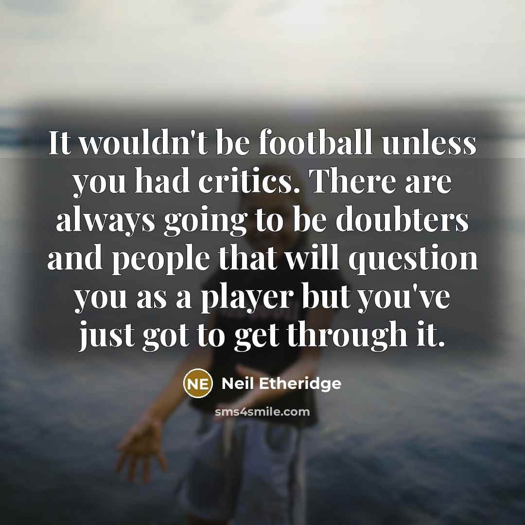 “It wouldn't be football unless you had critics. There are…” quote by Neil Etheridge