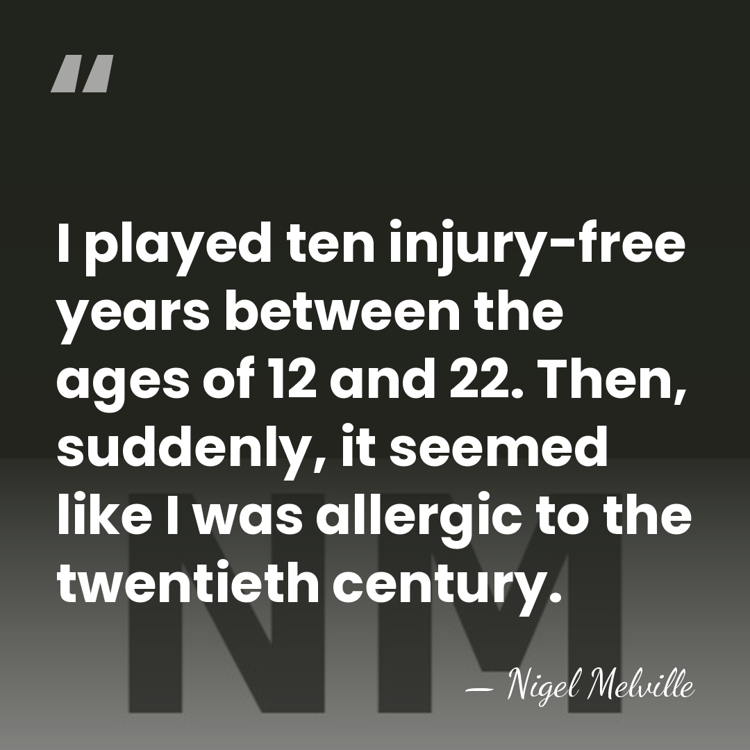 I played ten injury-free years between the ages of 12 and 22.&hellip; - Nigel Melville