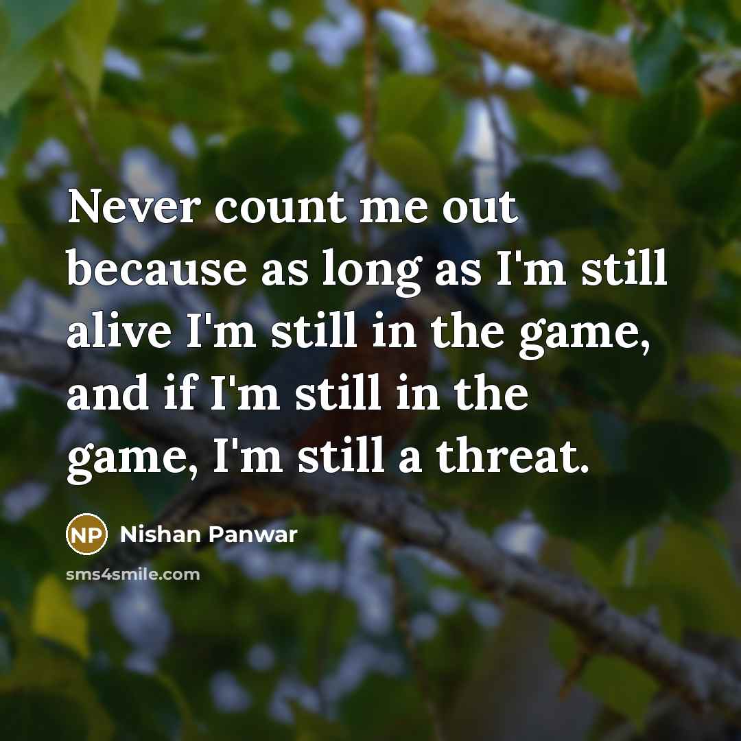 “Never count me out because as long as I'm still alive I'm still in the game, and if I'm still in the game, I'm still a threat.” quote by Nishan Panwar