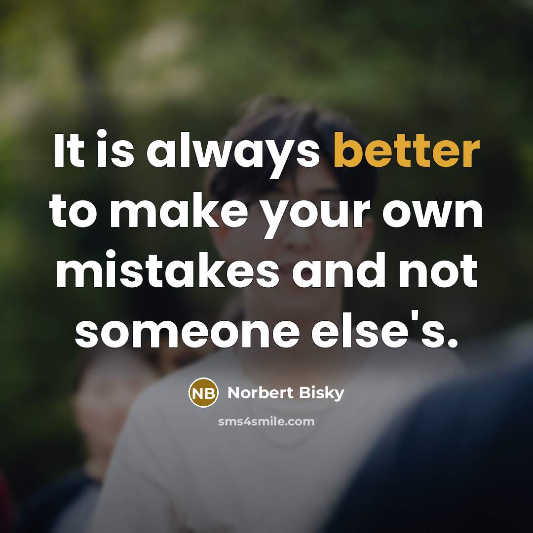 “It is always better to make your own mistakes and not someone else's.” quote by Norbert Bisky