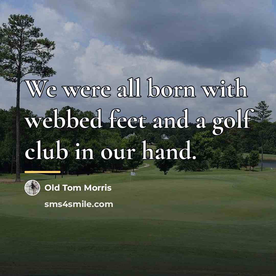 “We were all born with webbed feet and a golf…” quote by Old Tom Morris
