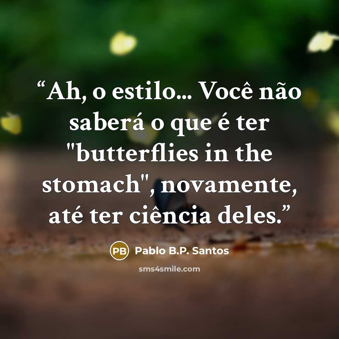 “Ah, o estilo... Você não saberá o que é ter "butterflies in the stomach", novamente, até ter ciência deles.” quote by Pablo B.P. Santos