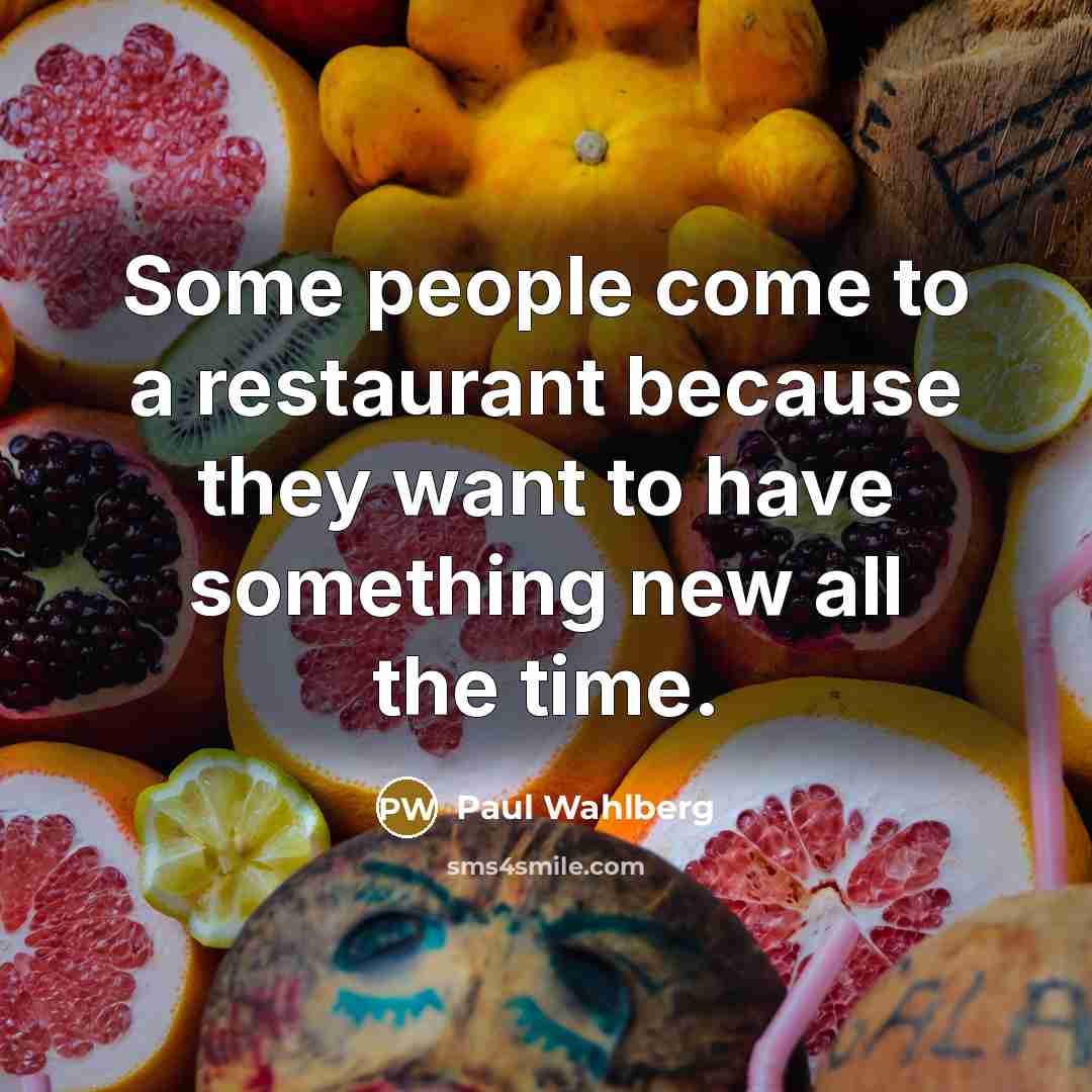 “Some people come to a restaurant because they want to have something new all the time.” quote by Paul Wahlberg