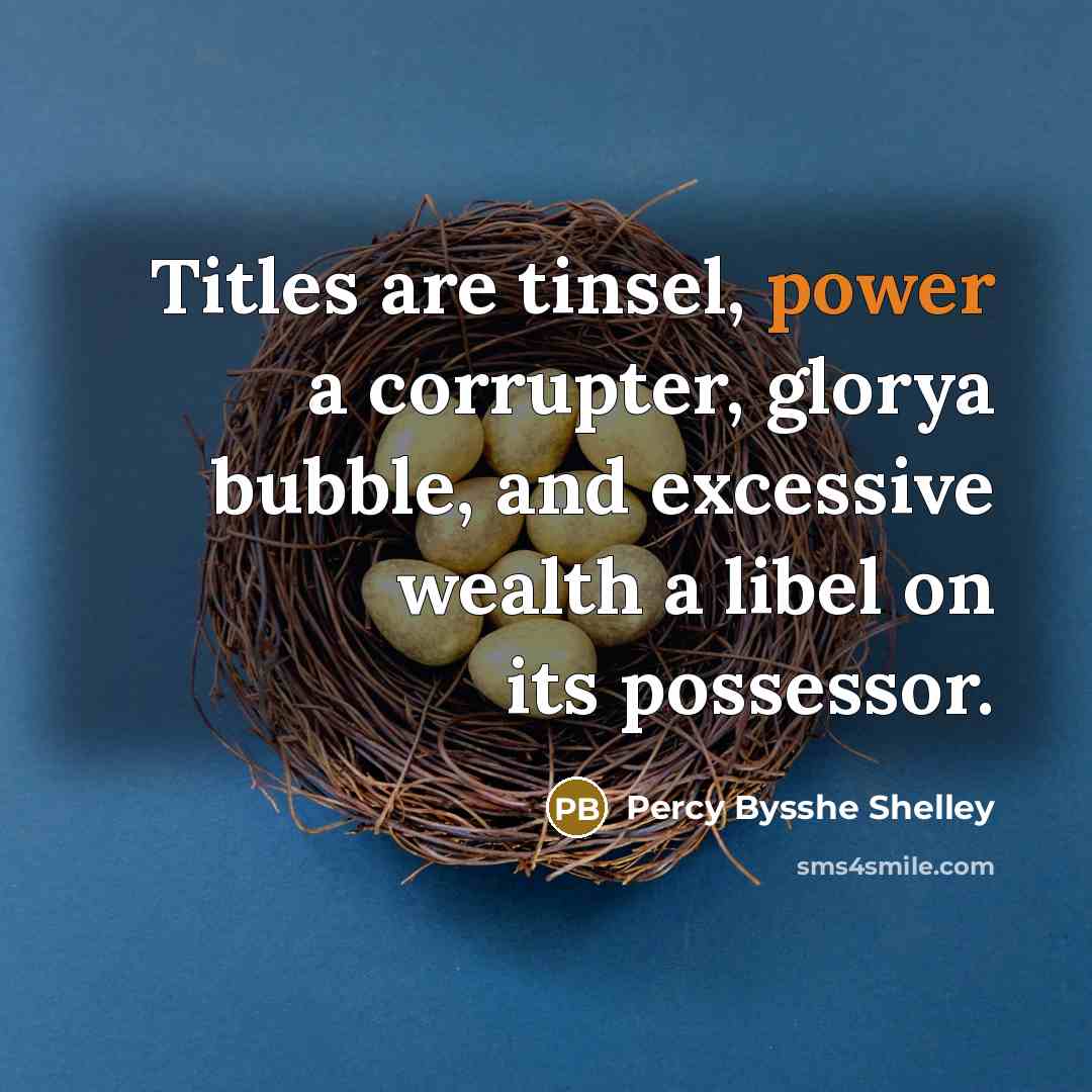 “Titles are tinsel, power a corrupter, glorya bubble, and excessive…” quote by Percy Bysshe Shelley