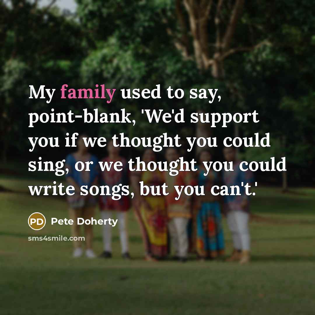 “My family used to say, point-blank, 'We'd support you if…” quote by Pete Doherty