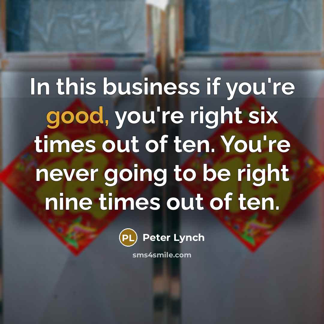 “In this business if you're good, you're right six times…” quote by Peter Lynch