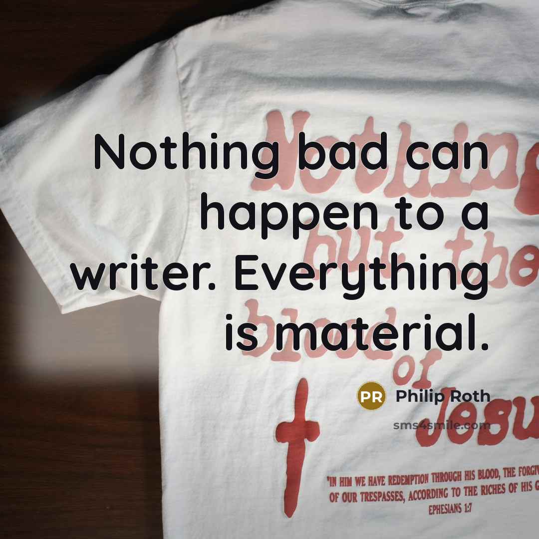 “Nothing bad can happen to a writer. Everything is material.…” quote by Philip Roth