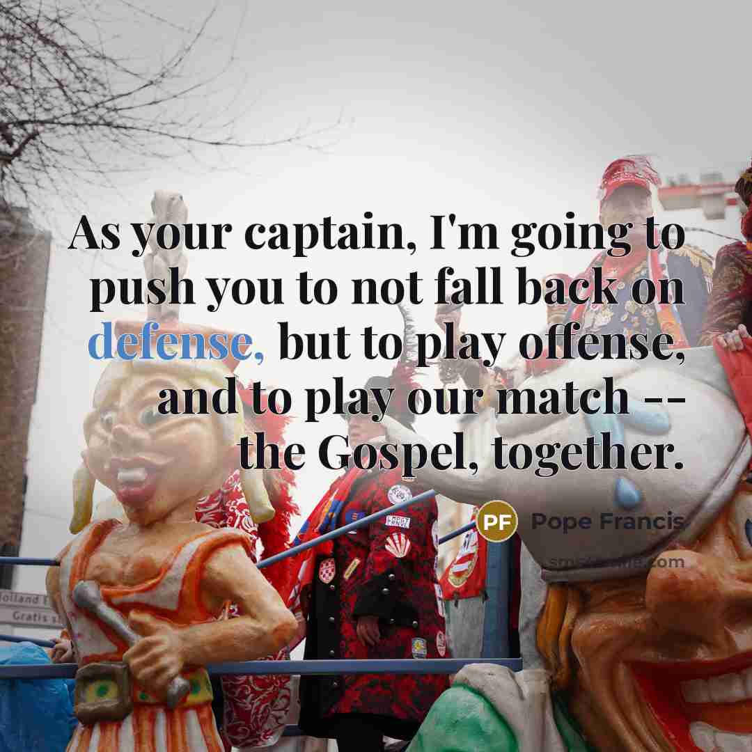 “As your captain, I'm going to push you to not…” quote by Pope Francis