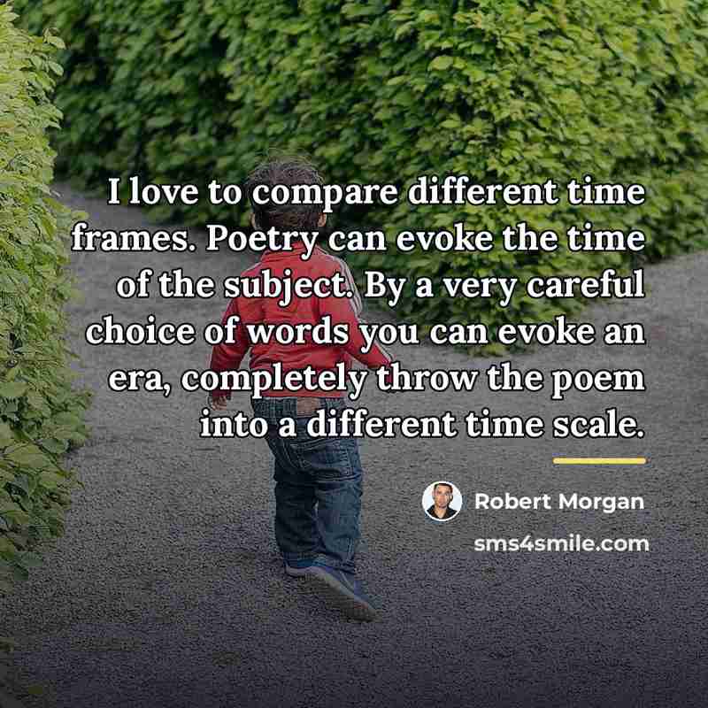“I love to compare different time frames. Poetry can evoke…” quote by Robert Morgan