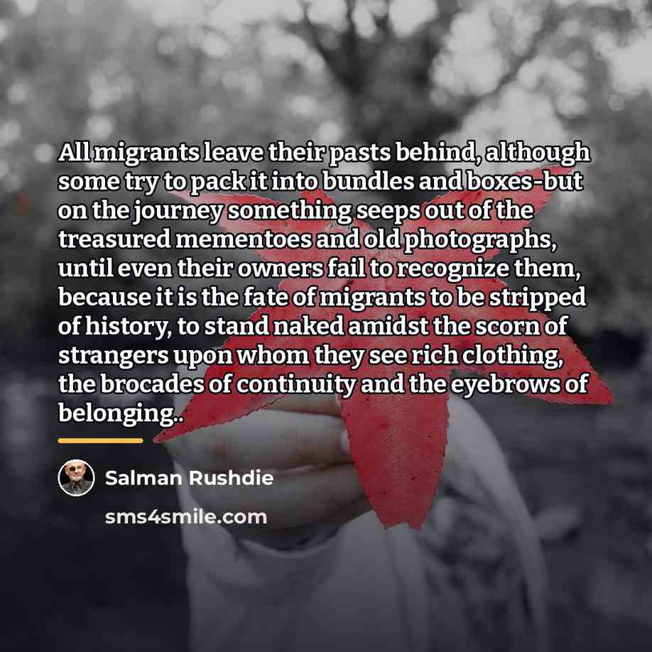 “All migrants leave their pasts behind, although some try to…” quote by Salman Rushdie