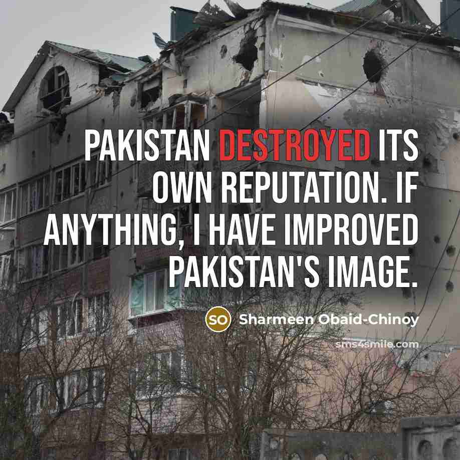 “Pakistan destroyed its own reputation. If anything, I have improved…” quote by Sharmeen Obaid-Chinoy