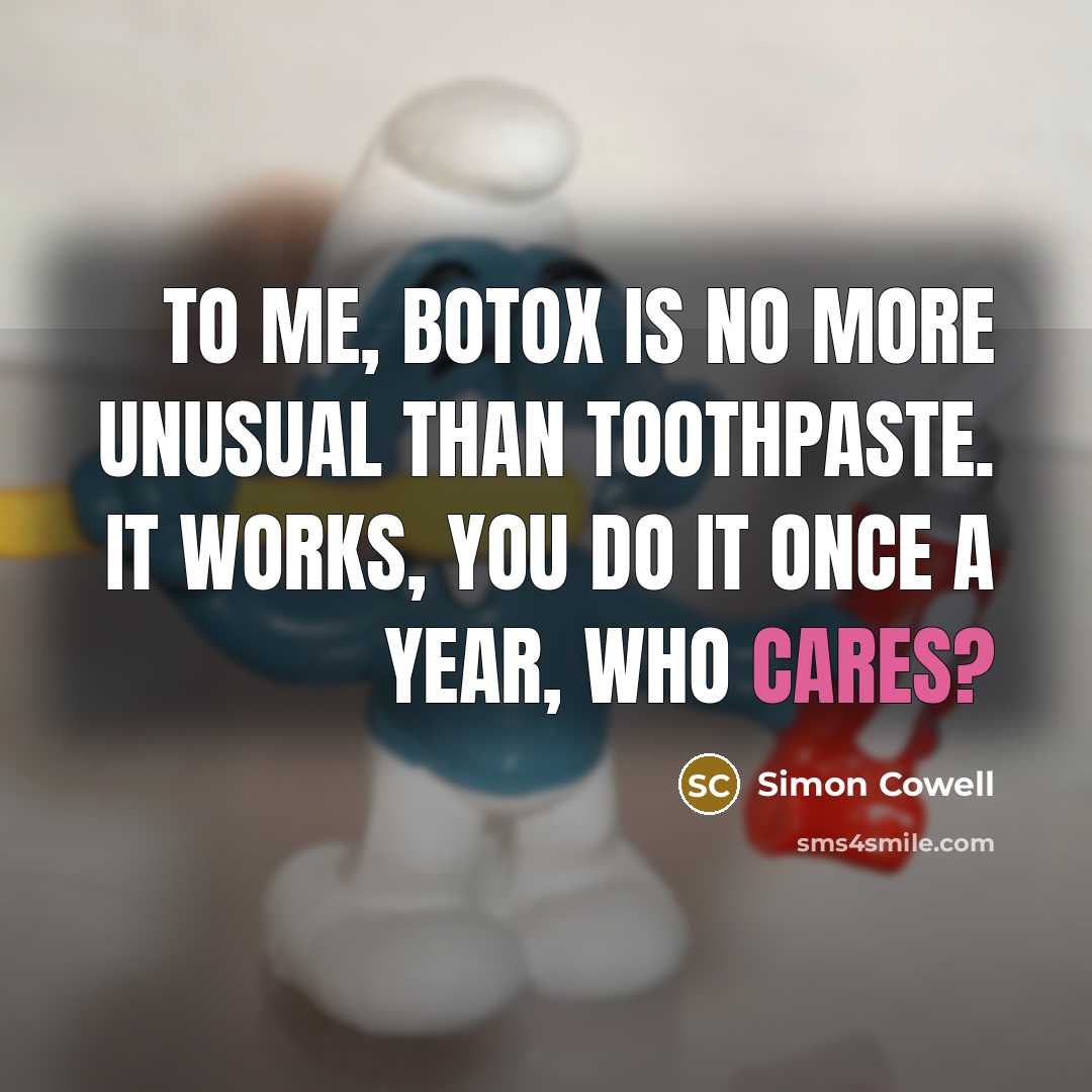 “To me, Botox is no more unusual than toothpaste. It works, you do it once a year, who cares?” quote by Simon Cowell