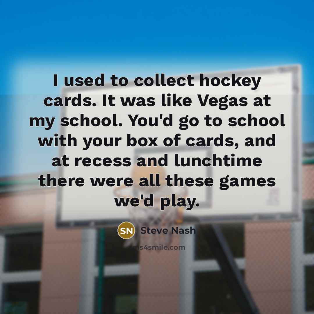 “I used to collect hockey cards. It was like Vegas…” quote by Steve Nash