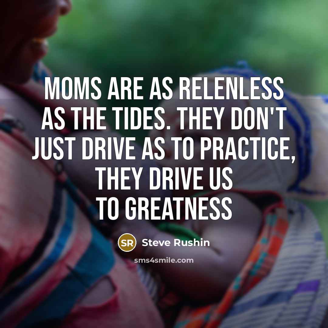 “Moms are as relenless as the tides. They don`t just…” quote by Steve Rushin