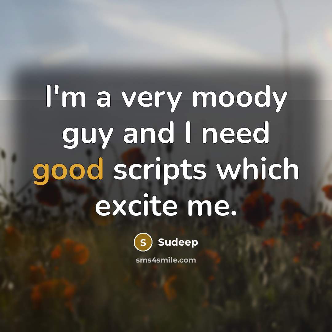 “I'm a very moody guy and I need good scripts which excite me.” quote by Sudeep
