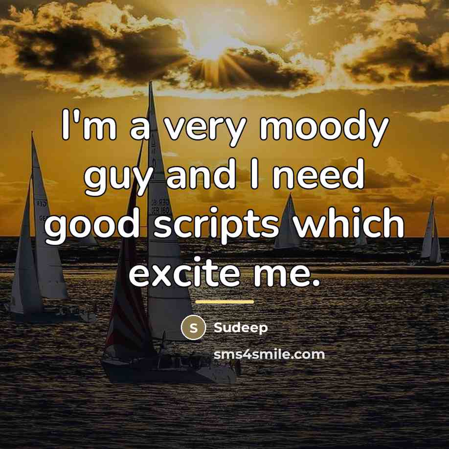 “I'm a very moody guy and I need good scripts…” quote by Sudeep