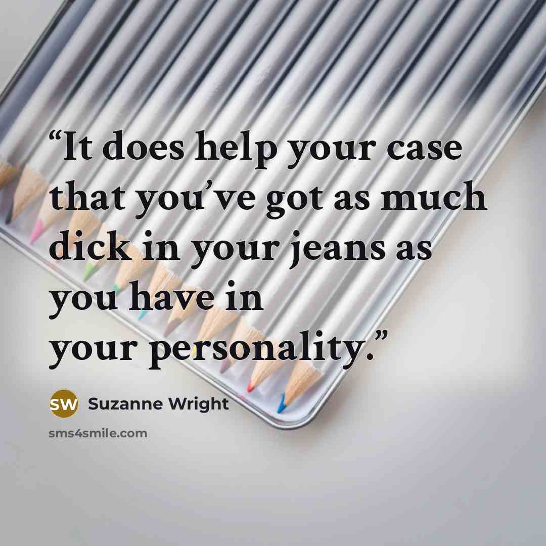 “It does help your case that you’ve got as much dick in your jeans as you have in your personality.” quote by Suzanne Wright