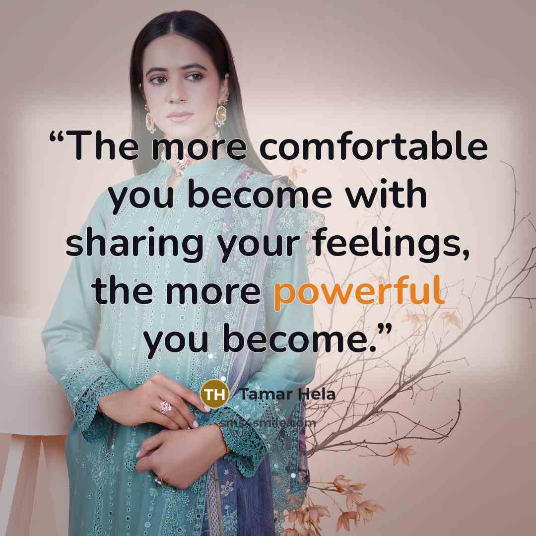 “The more comfortable you become with sharing your feelings, the more powerful you become.” quote by Tamar Hela