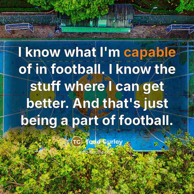 “I know what I'm capable of in football. I know…” quote by Todd Gurley