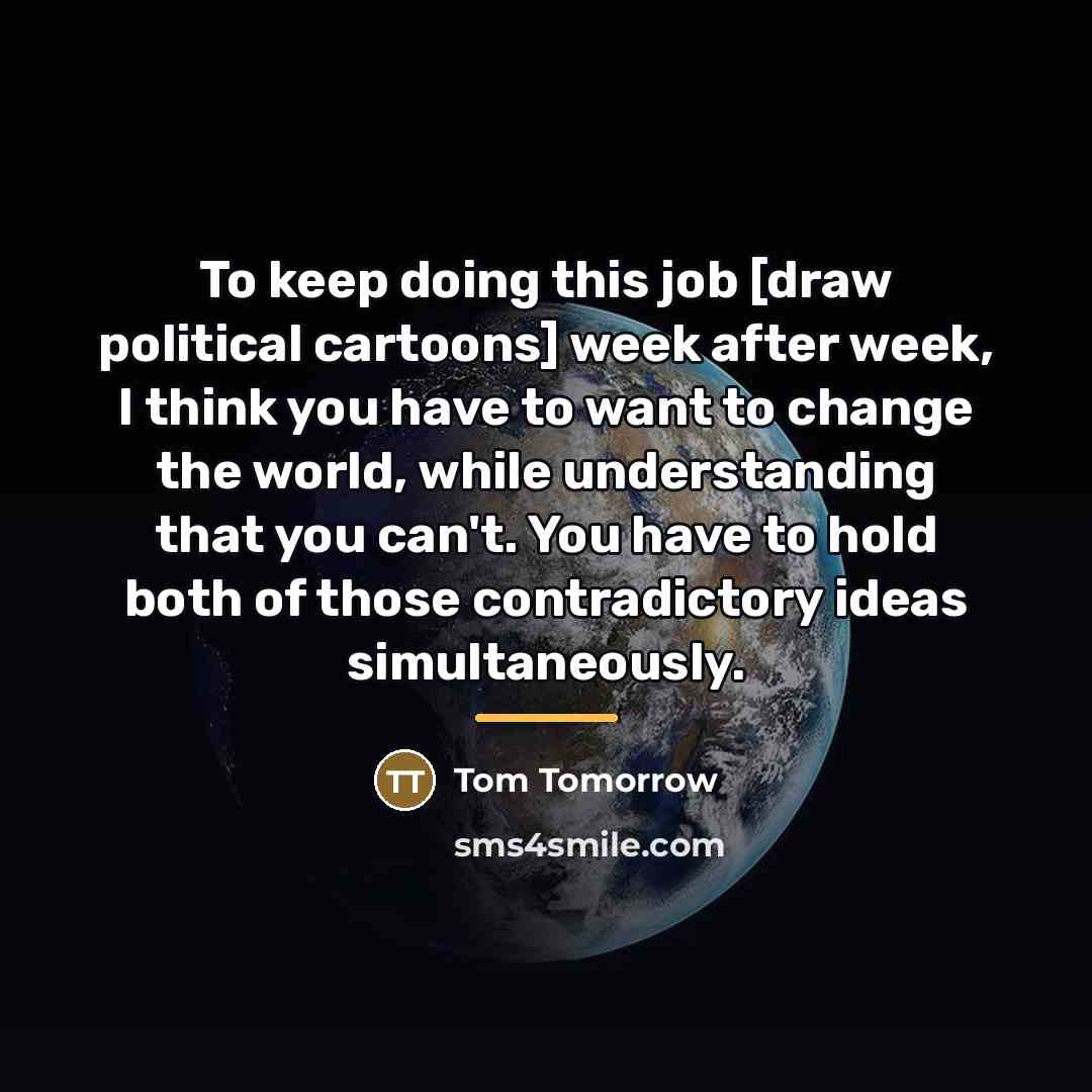 “To keep doing this job [draw political cartoons] week after…” quote by Tom Tomorrow