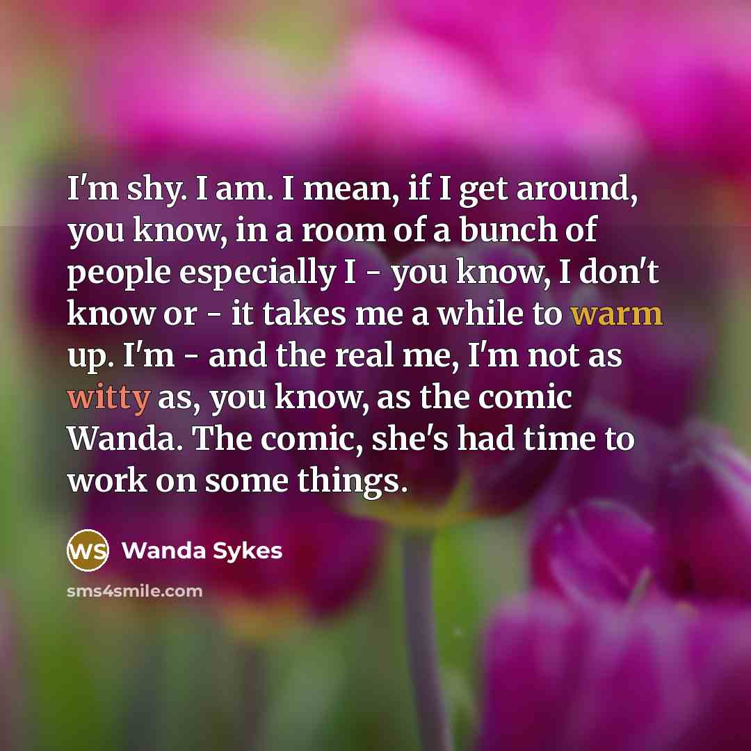“I'm shy. I am. I mean, if I get around,…” quote by Wanda Sykes