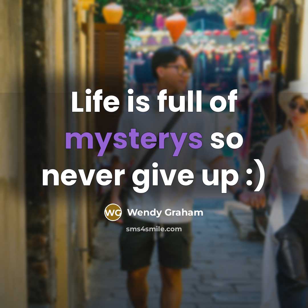 “Life is full of mysterys so never give up :)…” quote by Wendy Graham