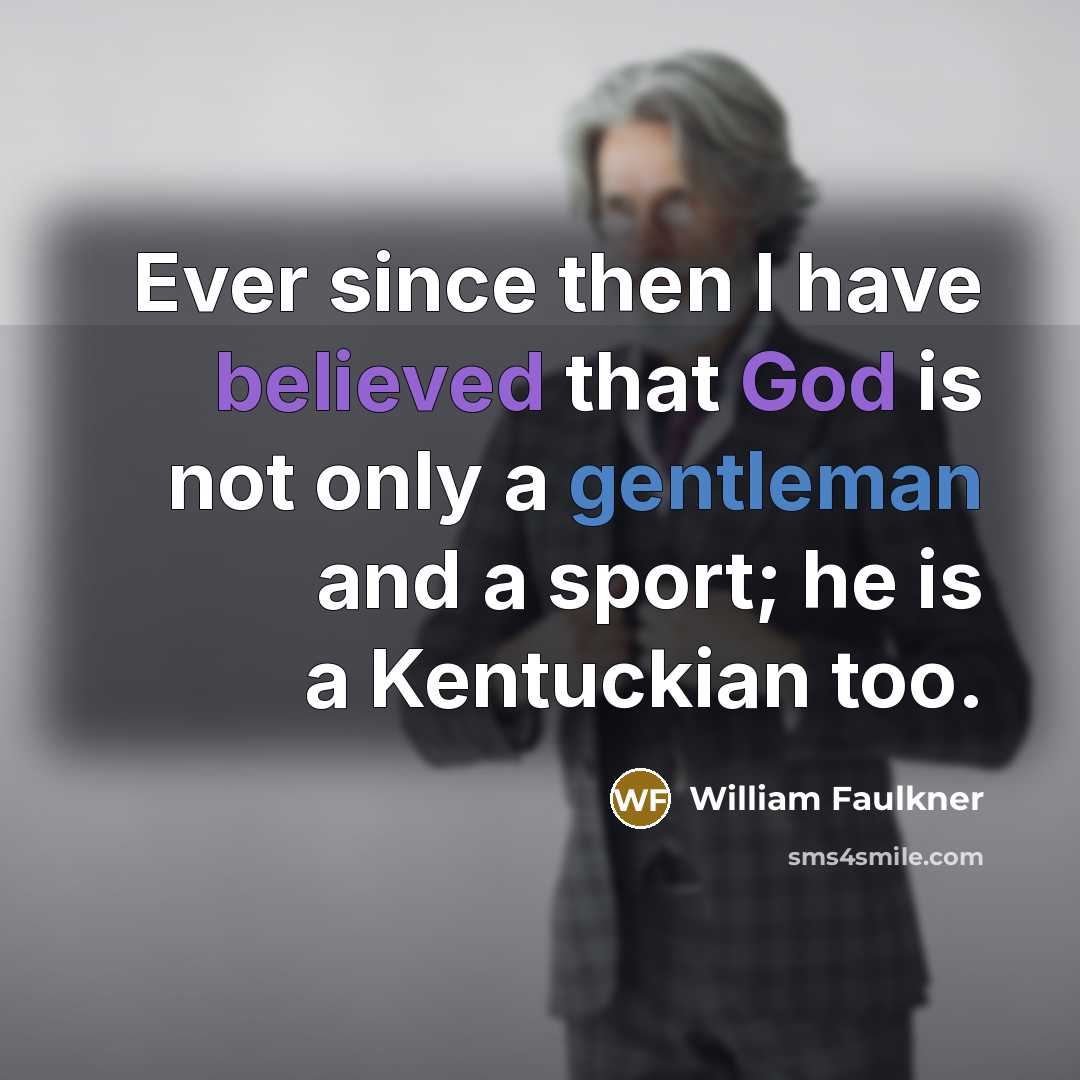 “Ever since then I have believed that God is not only a gentleman and a sport; he is a Kentuckian too.” quote by William Faulkner