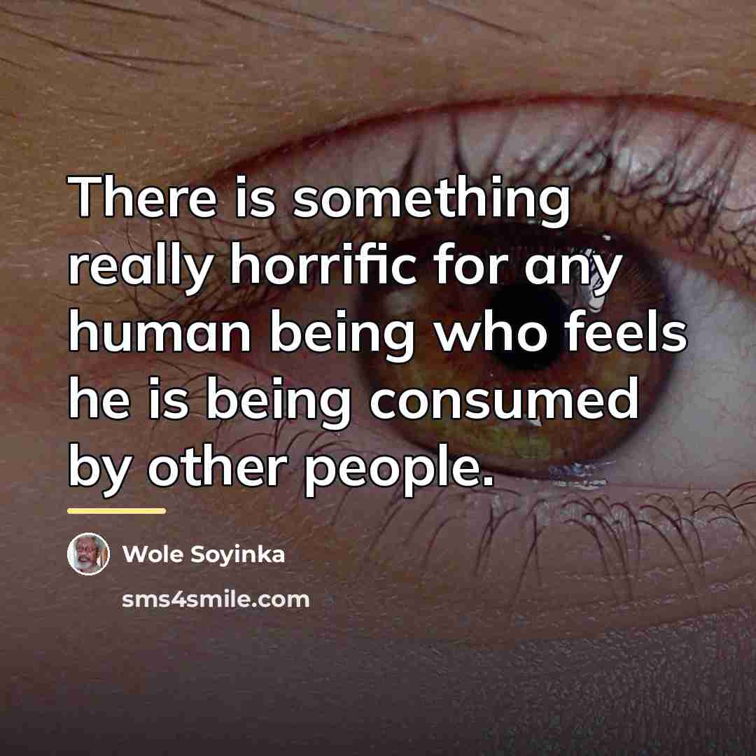 “There is something really horrific for any human being who…” quote by Wole Soyinka
