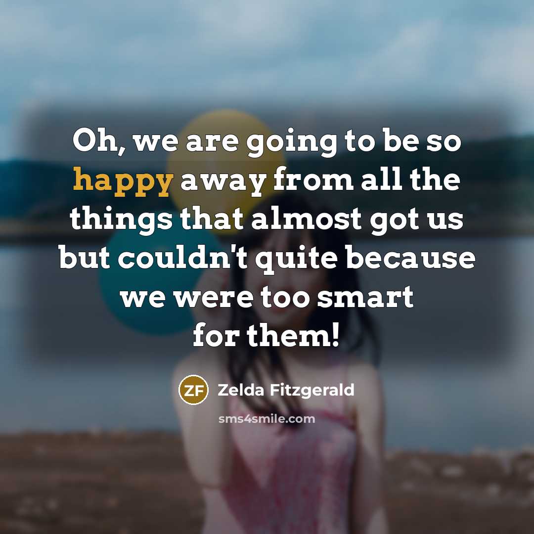 “Oh, we are going to be so happy away from…” quote by Zelda Fitzgerald