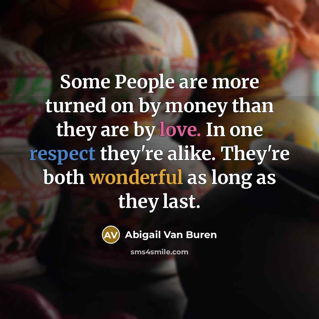 “Some People are more turned on by money than they are by love. In one respect they're alike. They're both wonderful as long as they last.” quote by Abigail Van Buren
